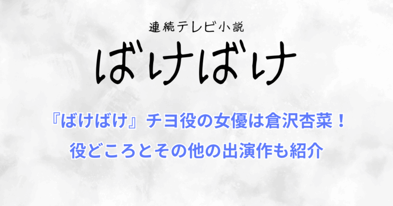 『ばけばけ』チヨ役の女優は倉沢杏菜！役どころとその他の出演作も紹介