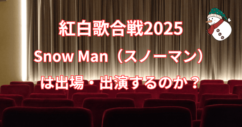 【紅白歌合戦 2025】 Snow Man（スノーマン）は出場・出演するのか？