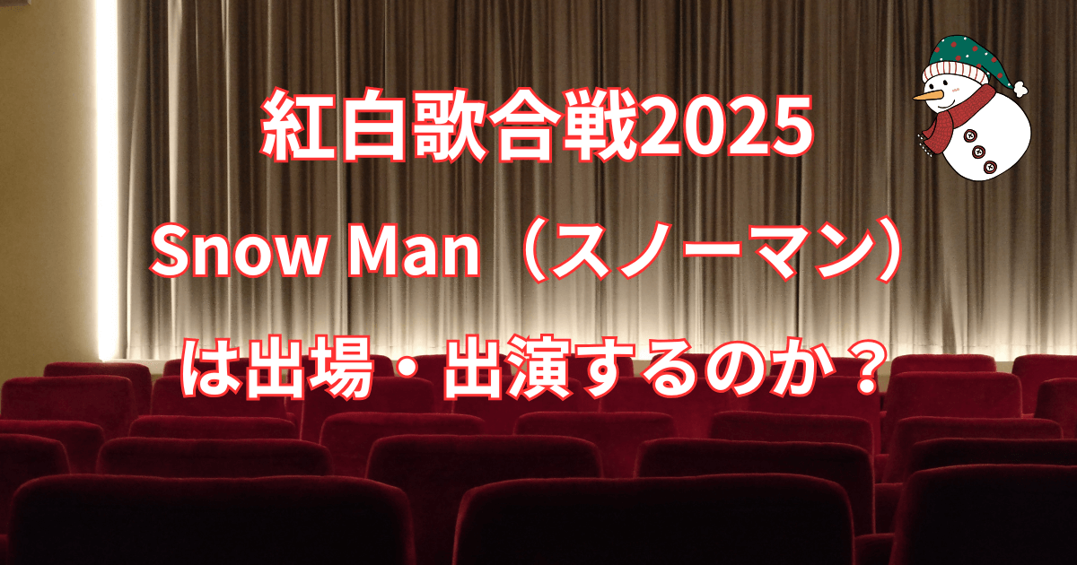 【紅白歌合戦 2025】 Snow Man（スノーマン）は出場・出演するのか？