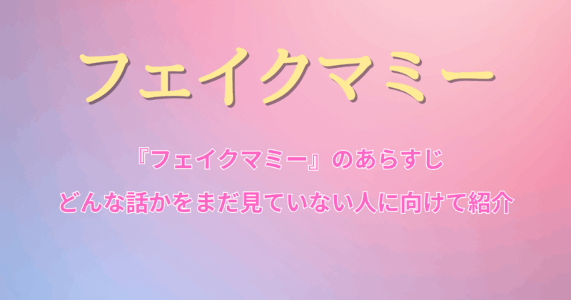 『フェイクマミー』のあらすじ・どんな話かをまだ見ていない人に向けて紹介