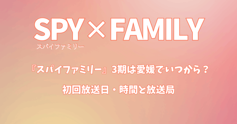 『スパイファミリー』3期は愛媛でいつから？初回放送日・時間と放送局