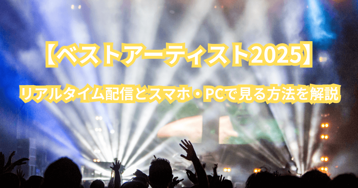【ベストアーティスト2025】リアルタイム配信とスマホ・PCで見る方法を解説