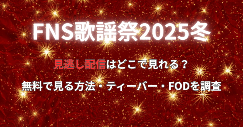 【FNS歌謡祭2025】見逃し配信はどこで見れる？無料で見る方法・ティーバー・FODを調査