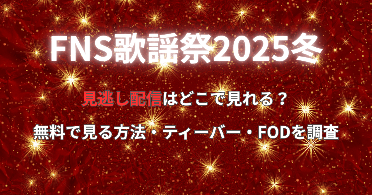 【FNS歌謡祭2025】見逃し配信はどこで見れる?無料で見る方法・ティーバー・FODを調査