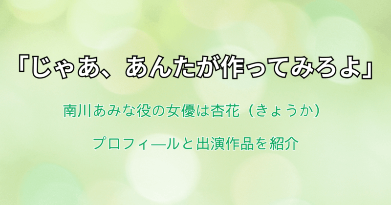 『じゃあ、あんたが作ってみろよ』南川あみな役の女優は杏花！プロフと出演作品を紹介