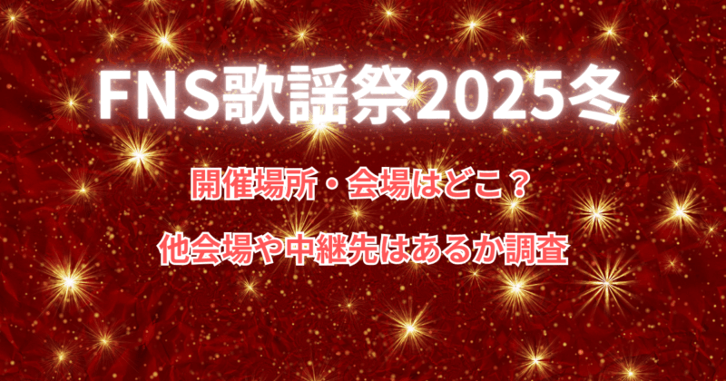 【FNS歌謡祭2025】開催場所・会場はどこ？他会場や中継先はあるか調査