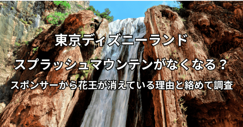 スプラッシュマウンテンがなくなる？スポンサーから花王が消えている理由と絡めて調査