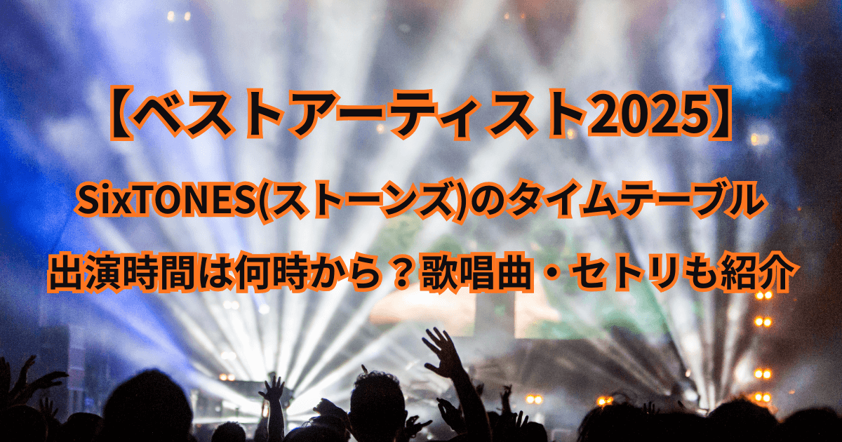 【ベストアーティスト2025】SixTONES(ストーンズ)の出演時間はいつ・何時から？歌唱曲・セトリも紹介