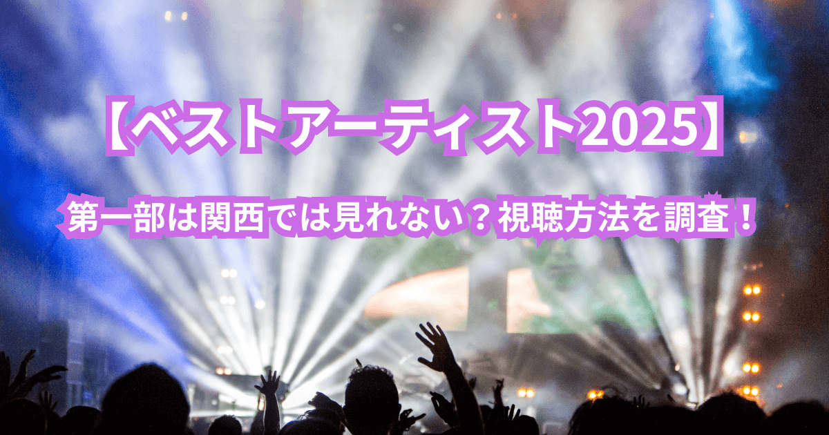 『ベストアーティスト2025 第一部』関西では見れない？視聴方法を調査！