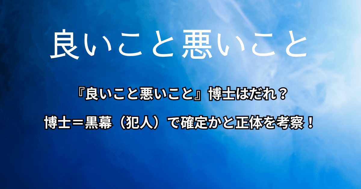『良いこと悪いこと』博士はだれ？博士＝黒幕（犯人）で確定かと正体を考察！