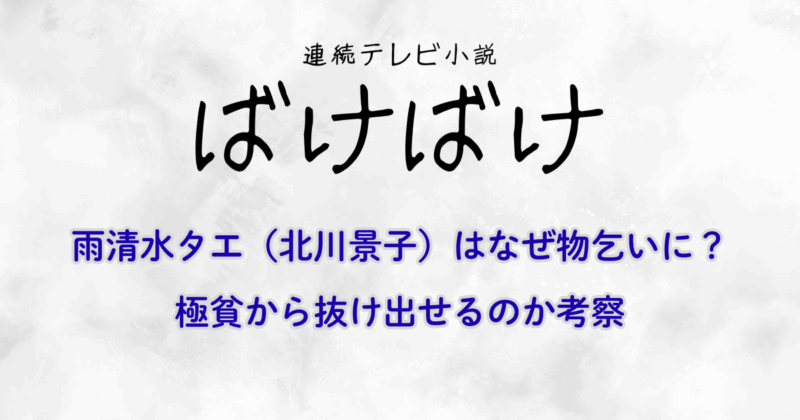 『ばけばけ』雨清水タエ（北川景子）はなぜ物乞いに？極貧から抜け出せるのか考察