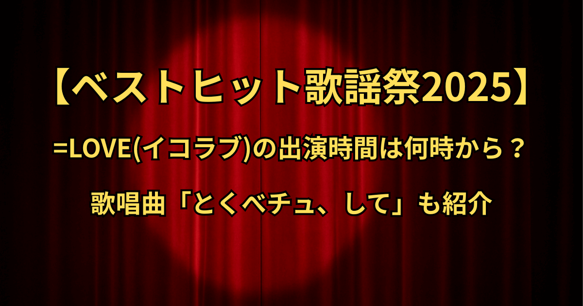 【ベストヒット歌謡祭2025】=LOVE(イコラブ)の出演時間はいつ・何時から?歌唱曲も紹介