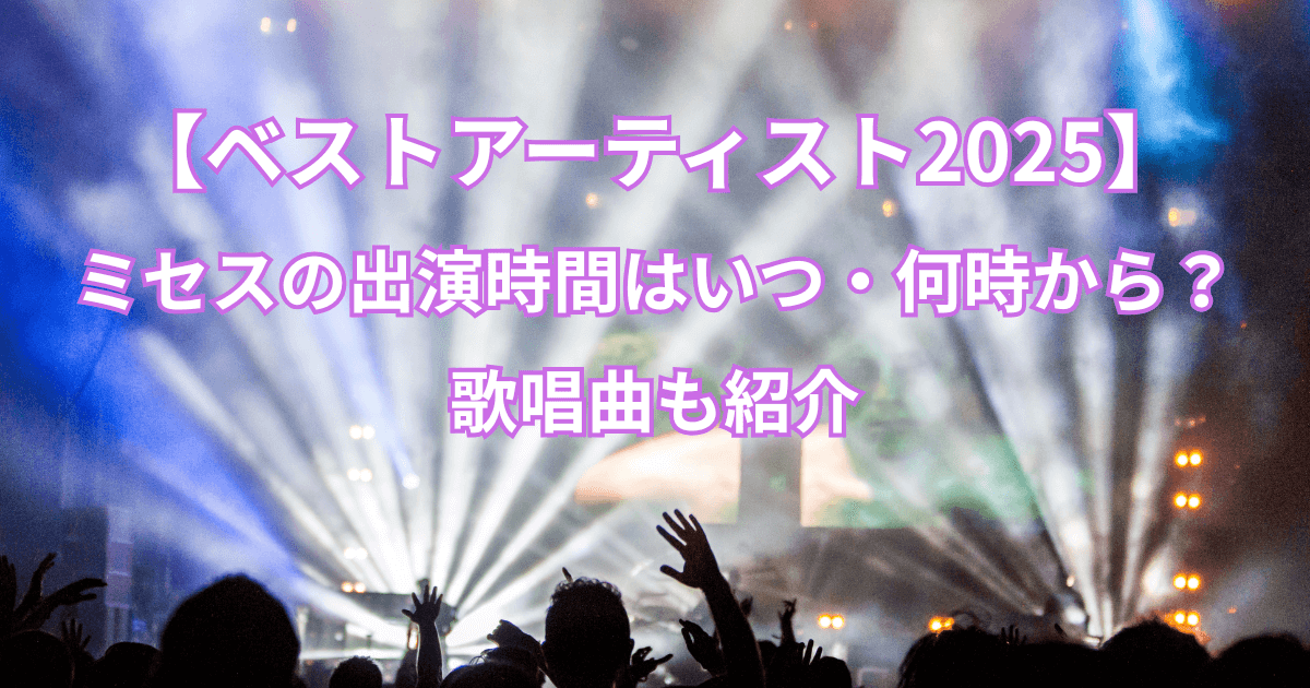 【ベストアーティスト2025】ミセスの出演時間はいつ・何時から？歌唱曲も紹介
