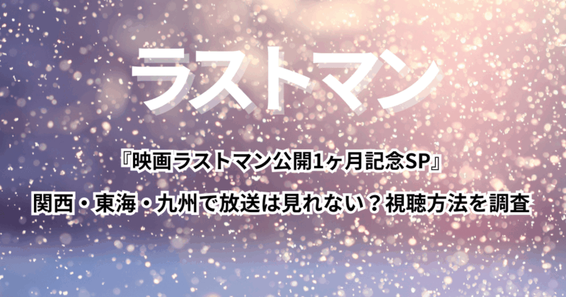 『映画ラストマン公開1ヶ月記念SP』関西・東海・九州で放送は見れない？視聴方法を調査