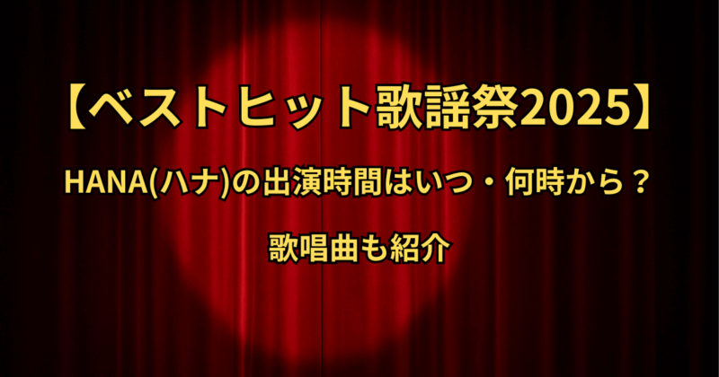 【ベストヒット歌謡祭2025】HANA(ハナ)の出演時間はいつ・何時から？歌唱曲も紹介