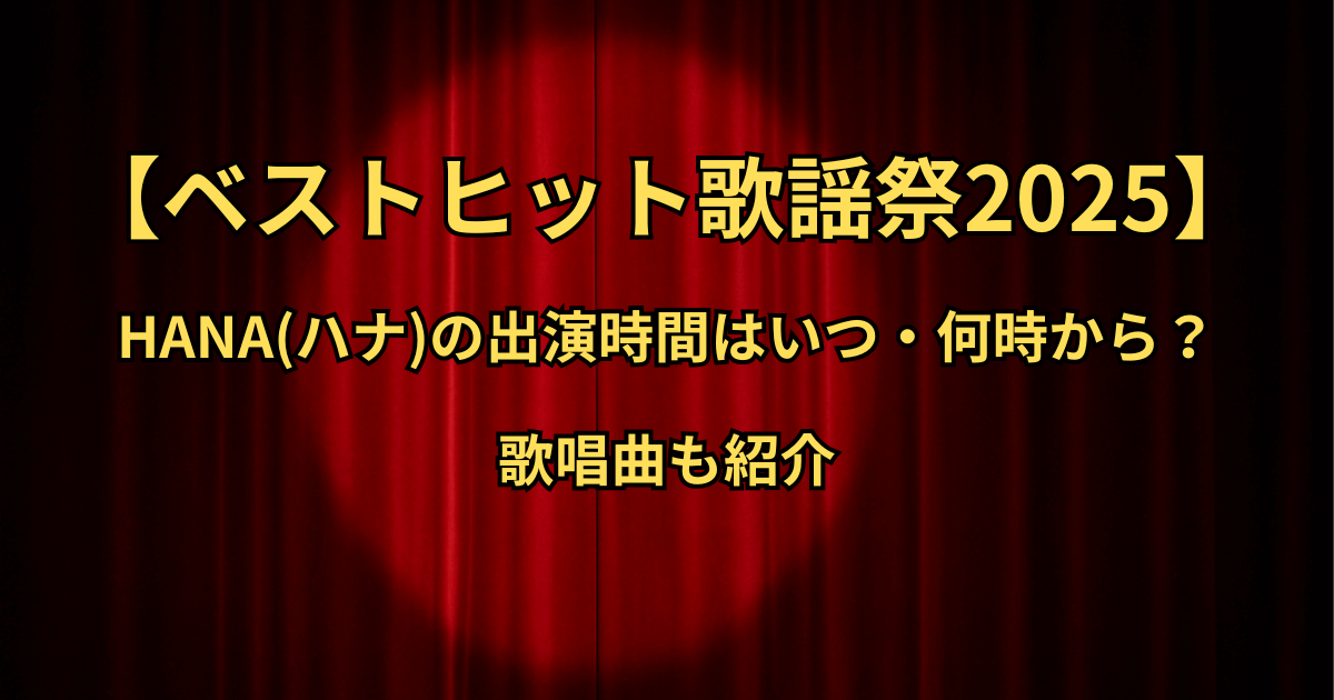 【ベストヒット歌謡祭2025】HANA(ハナ)の出演時間はいつ・何時から？歌唱曲も紹介