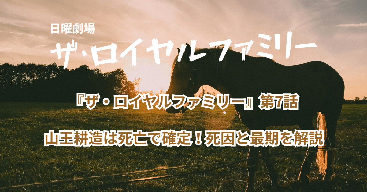 『ザ・ロイヤルファミリー』第7話 山王耕造は死亡で確定！死因と最期を解説