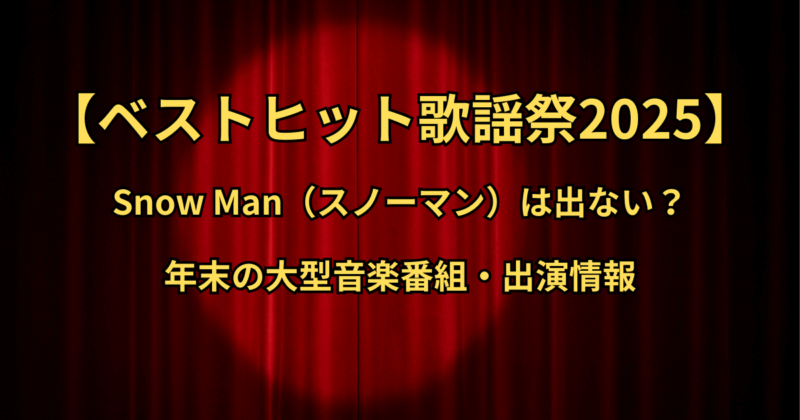 【ベストヒット歌謡祭2025】Snow Man（スノーマン）は出ない？年末の大型音楽番組・出演情報