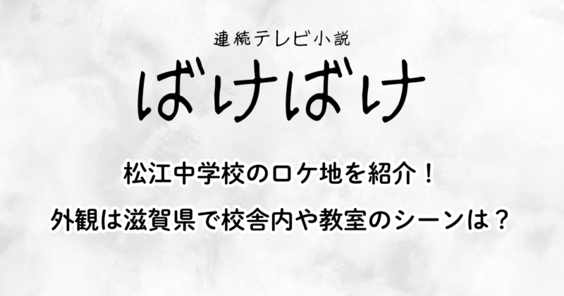 『ばけばけ』松江中学校のロケ地を紹介！外観は滋賀県で校舎内や教室のシーンは？