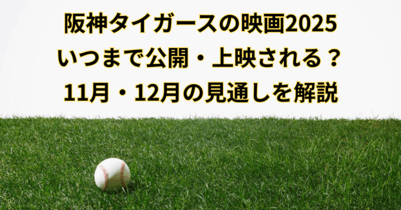 【2025】阪神タイガースの映画はいつまで公開・上映される？11月・12月の見通しを解説