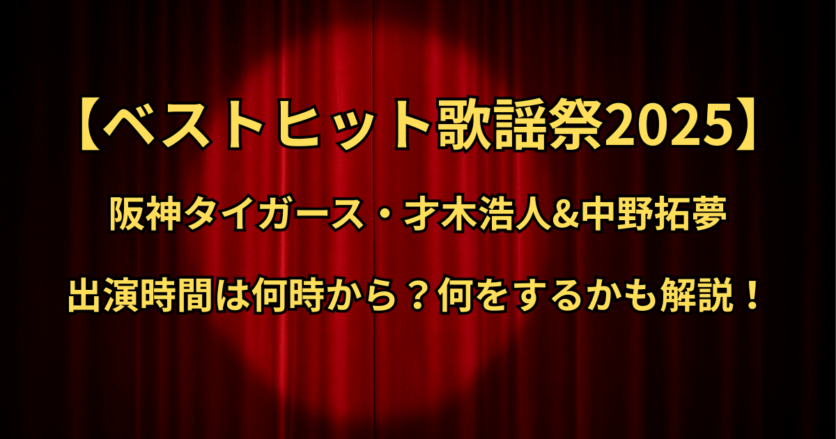 【ベストヒット歌謡祭2025】阪神・才木&中野の出演時間はいつ・何時から？何をするかも解説！