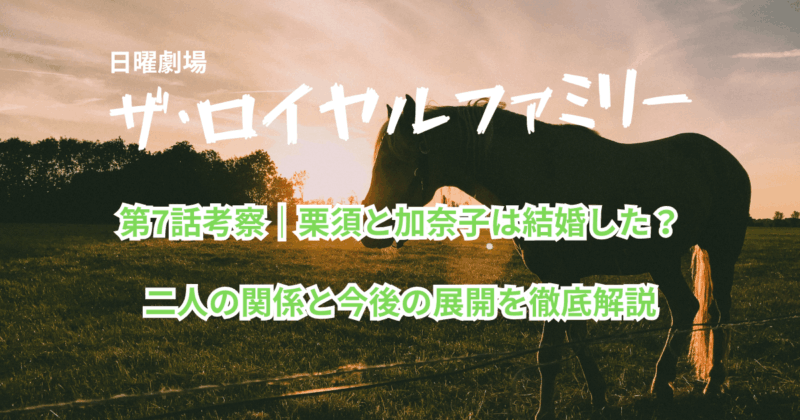 『ザ・ロイヤルファミリー』第7話考察｜栗須と加奈子は結婚した？二人の関係を徹底解説