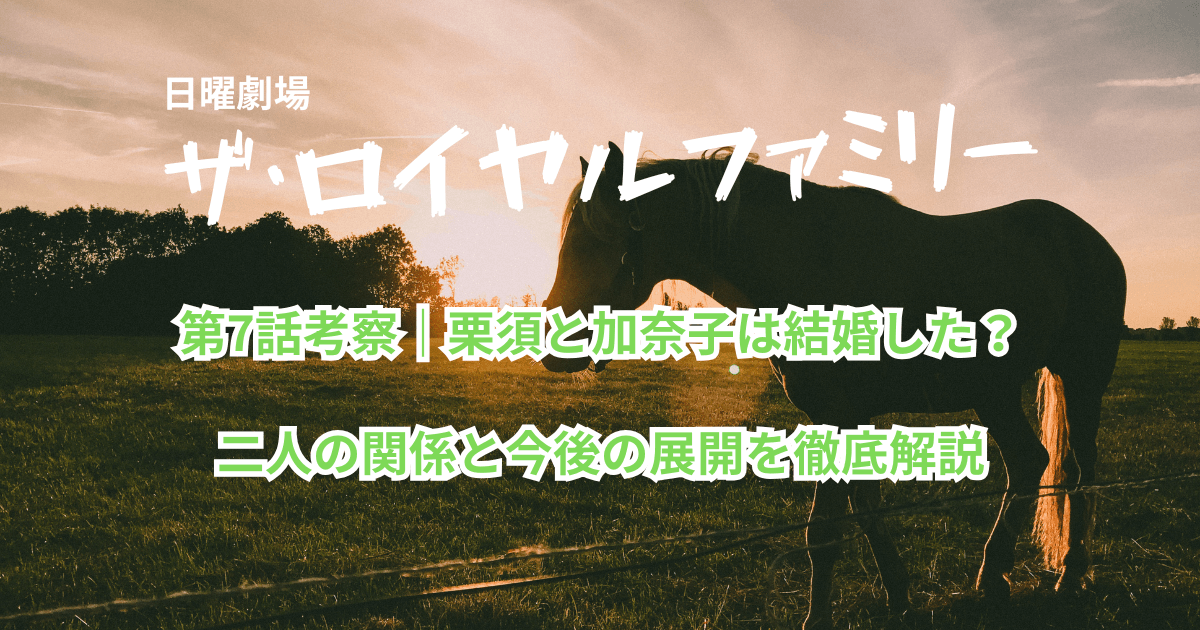 『ザ・ロイヤルファミリー』第7話考察｜栗須と加奈子は結婚した？二人の関係を徹底解説