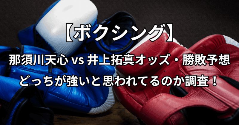 【那須川天心vs井上拓真】オッズ・勝敗予想・どっちが強いと思われてるのか調査！