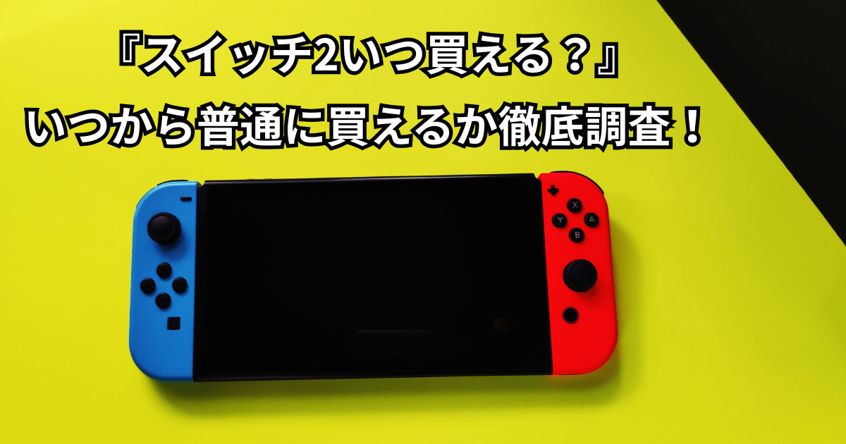 『スイッチ2いつ買える？』いつから普通に買えるか徹底調査！