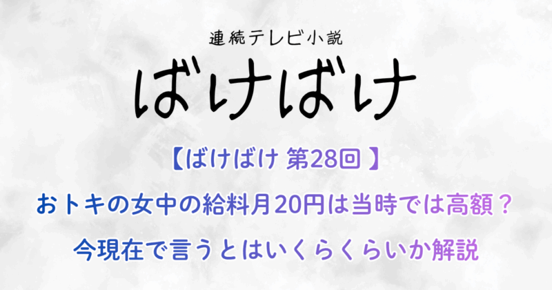 【ばけばけ 第28回 】おトキの女中の給料月20円は当時では高額？今現在で言うとはいくらくらいか解説