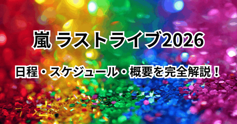 嵐（あらし）ラストライブ2026の日程・スケジュール・概要を完全解説！