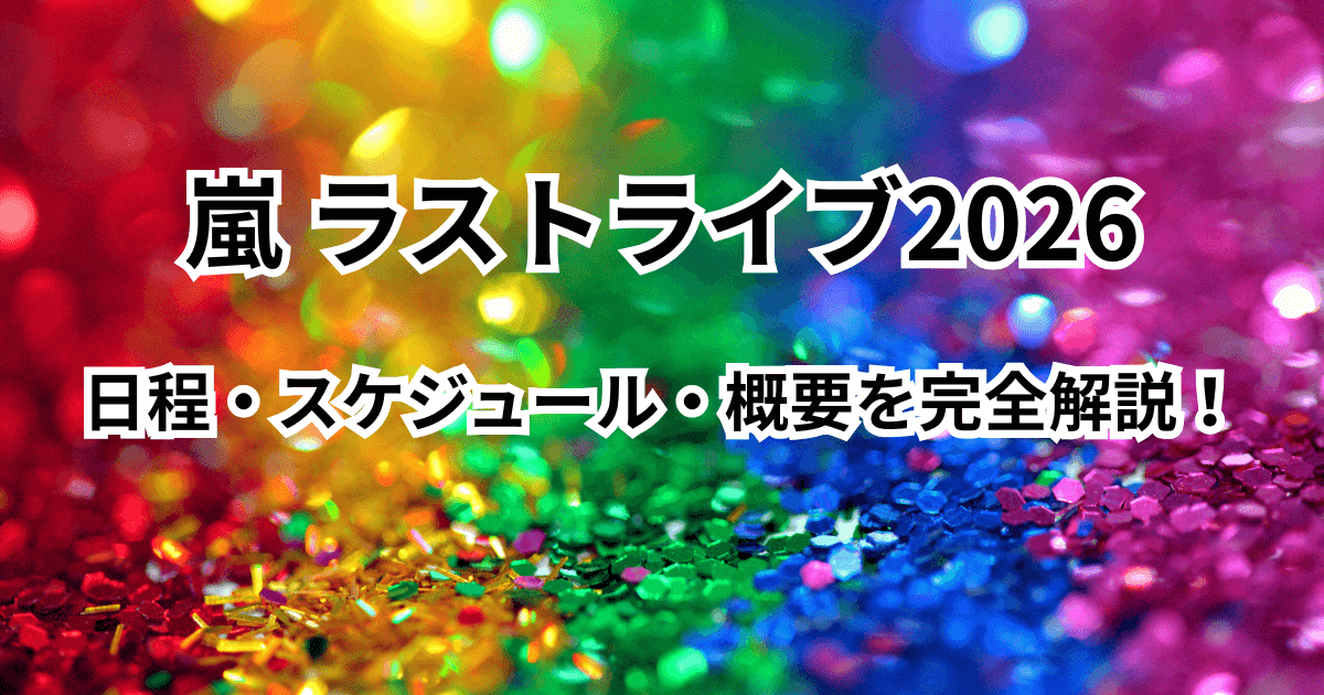 嵐(あらし)ラストライブ2026の日程・スケジュール・概要を完全解説!