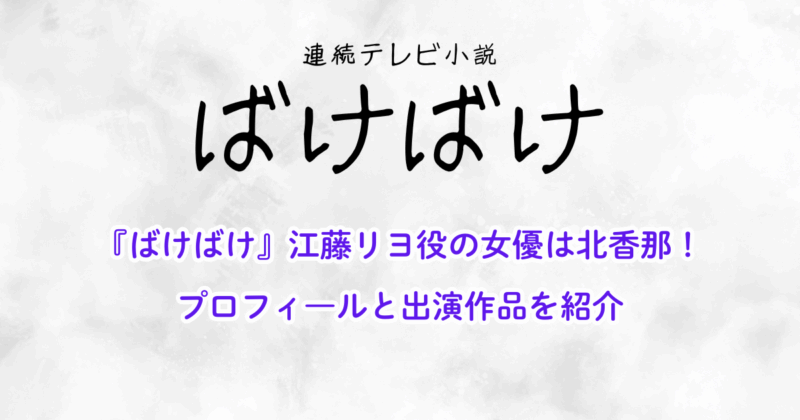 『ばけばけ』江藤リヨ役の女優は北香那！プロフと出演作品を紹介