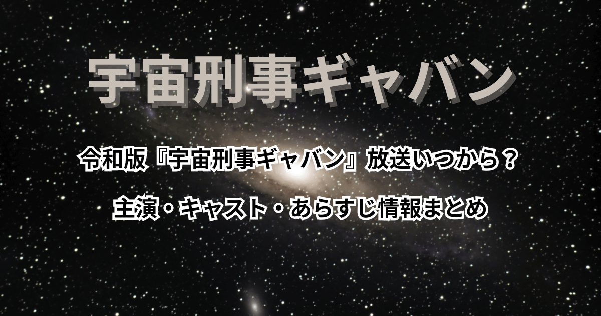 令和版『宇宙刑事ギャバン』放送いつから？主演・キャスト・あらすじ情報まとめ