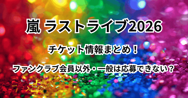 【嵐ラストライブ2026】チケット情報！ファンクラブ会員以外・一般は応募できない？