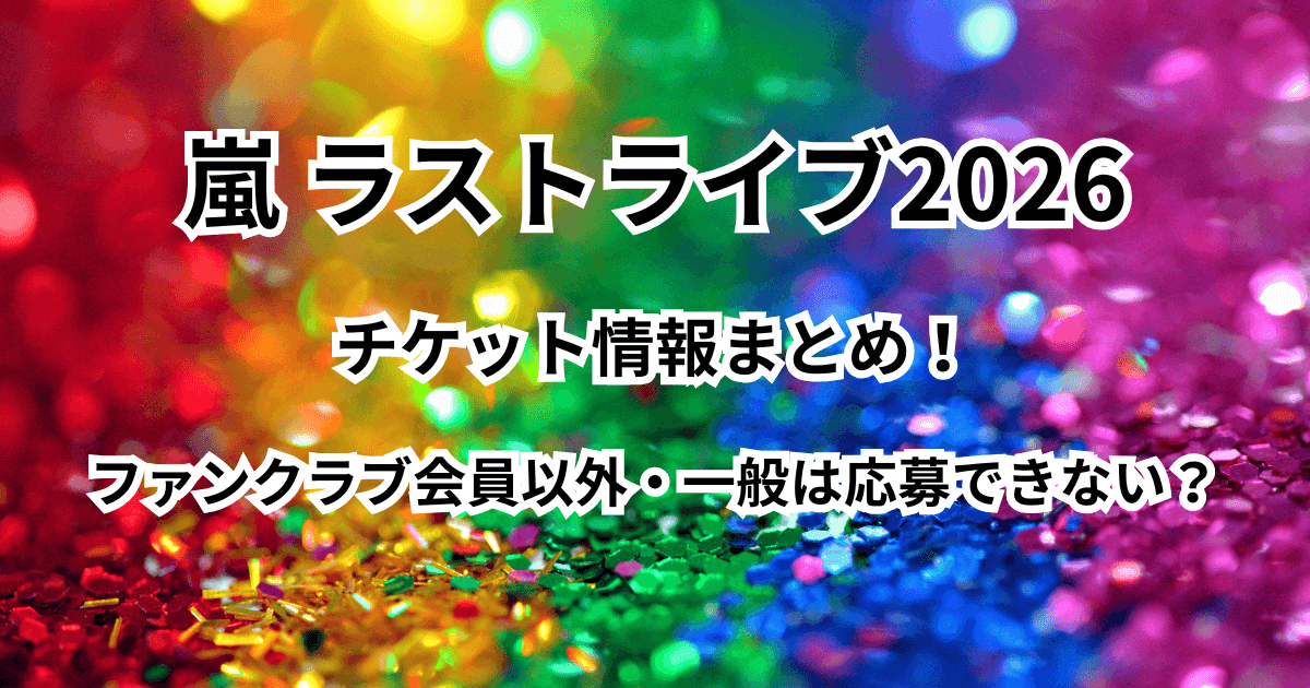 【嵐ラストライブ2026】チケット情報！ファンクラブ会員以外・一般は応募できない？