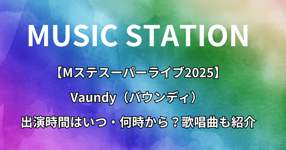 【Mステスーパーライブ2025】Vaundy(バウンディ)の出演時間はいつ・何時から?歌唱曲も紹介