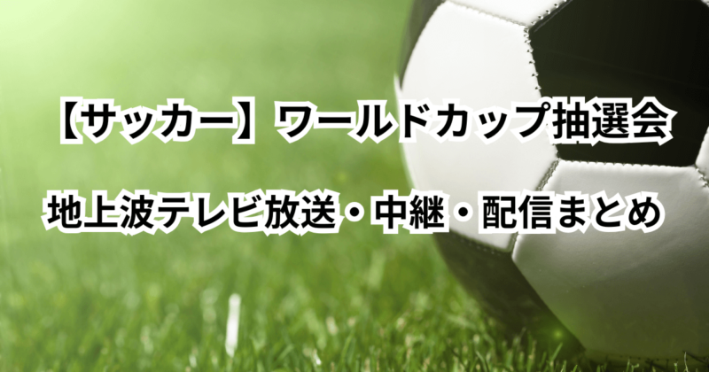 【サッカー】ワールドカップ抽選会の地上波テレビ放送・中継・配信まとめ