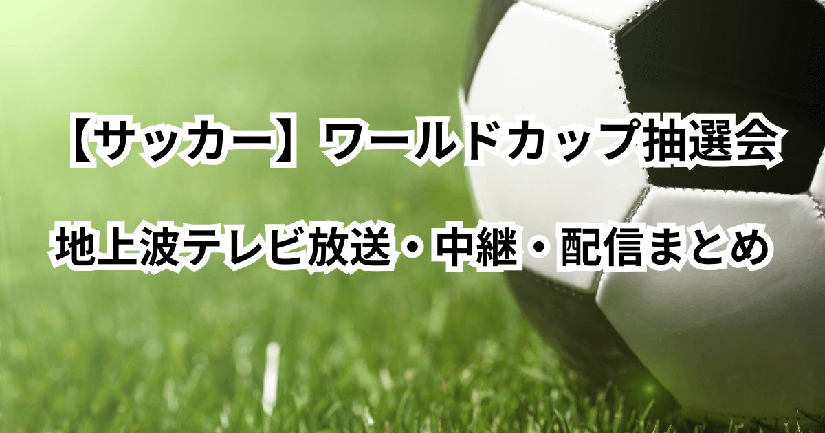 【サッカー】ワールドカップ抽選会の地上波テレビ放送・中継・配信まとめ