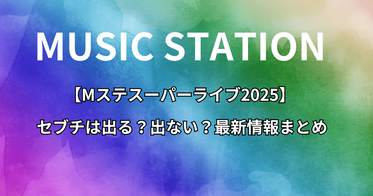 【Mステスーパーライブ2025】 セブチは出る？出ない？最新情報まとめ