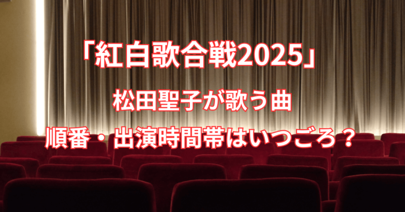 【紅白歌合戦2025】松田聖子が歌う曲と順番・出演時間帯はいつごろ？