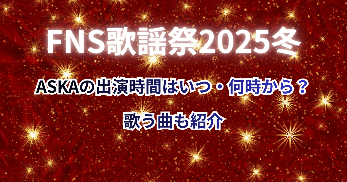 【FNS歌謡祭2025冬】ASKA(アスカ)の出演時間はいつ・何時から?歌う曲も紹介