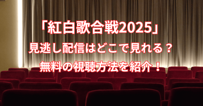 【紅白歌合戦2025】見逃し配信はどこで見れる？無料の視聴方法を紹介！