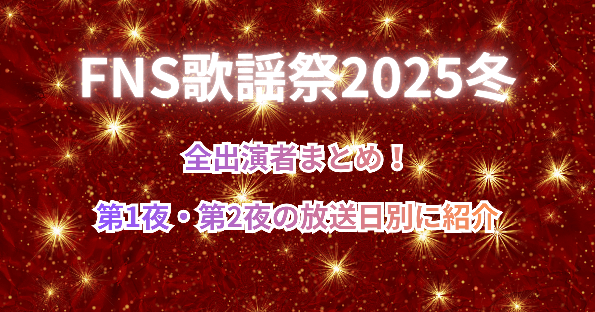 【FNS歌謡祭2025冬】全出演者まとめ！第1夜・第2夜の放送日別に紹介