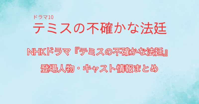 NHKドラマ『テミスの不確かな法廷』の登場人物・キャスト情報まとめ