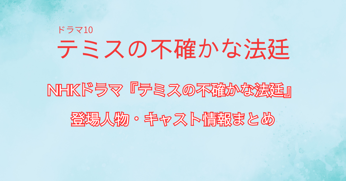 NHKドラマ『テミスの不確かな法廷』の登場人物・キャスト情報まとめ