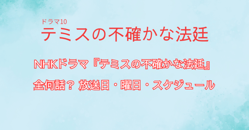 ドラマ『テミスの不確かな法廷』は全何話？放送日・曜日・スケジュール