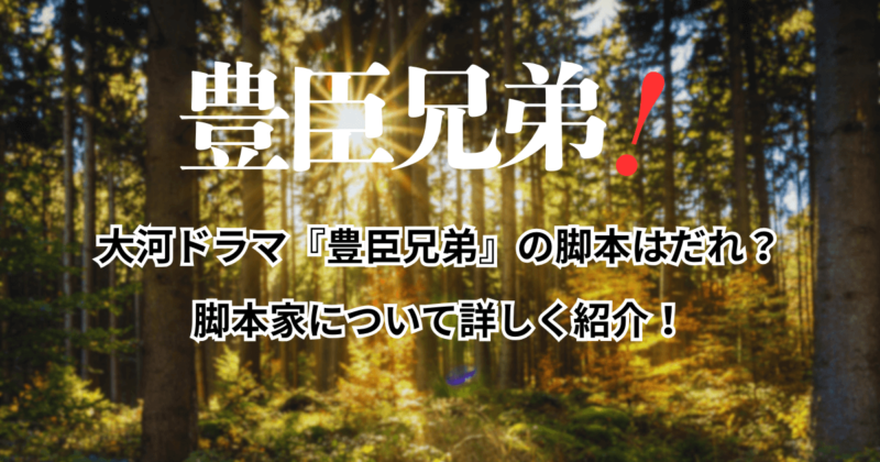 大河ドラマ『豊臣兄弟』の脚本はだれ？脚本家について詳しく紹介！