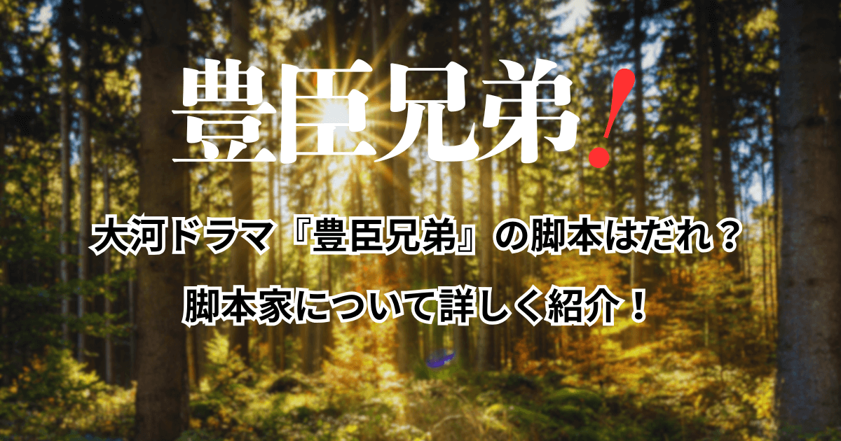 大河ドラマ『豊臣兄弟』の脚本はだれ？脚本家について詳しく紹介！