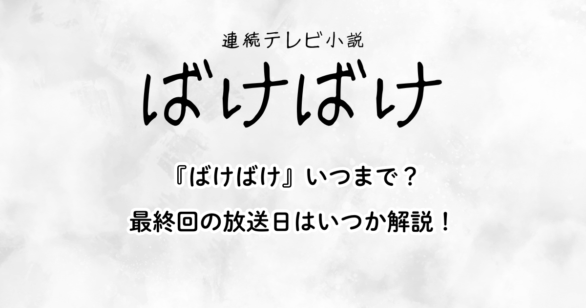 朝ドラ『ばけばけ』いつまで？最終回の放送日はいつか解説！